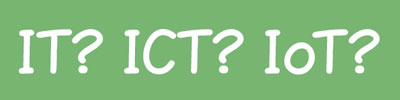 IT? ICT? IoT?